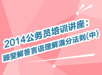 2014年公务员考试培训讲座：顾斐为您解答言语理解满分法则(中)